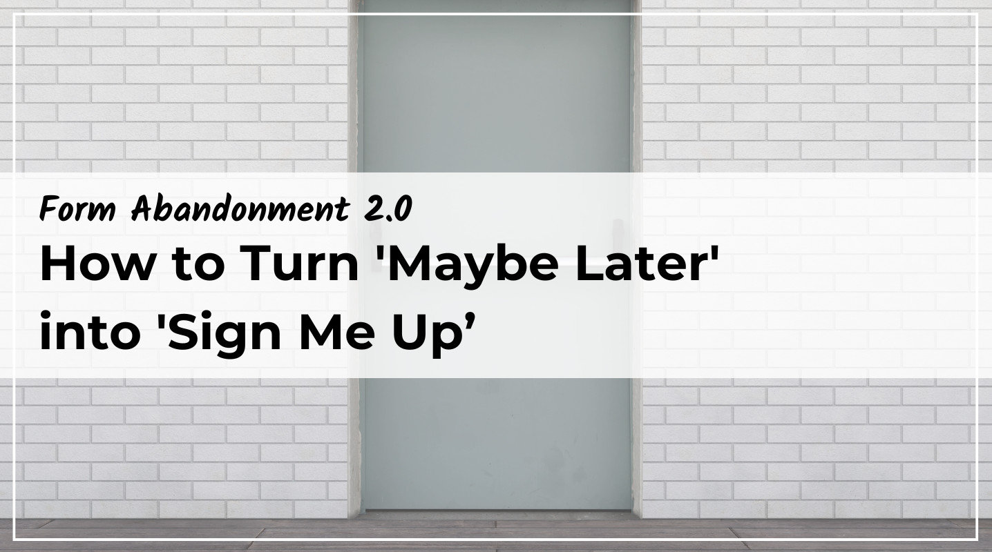 Form Abandonment 2.0: How to Turn ‘Maybe Later’ into ‘Sign Me Up’