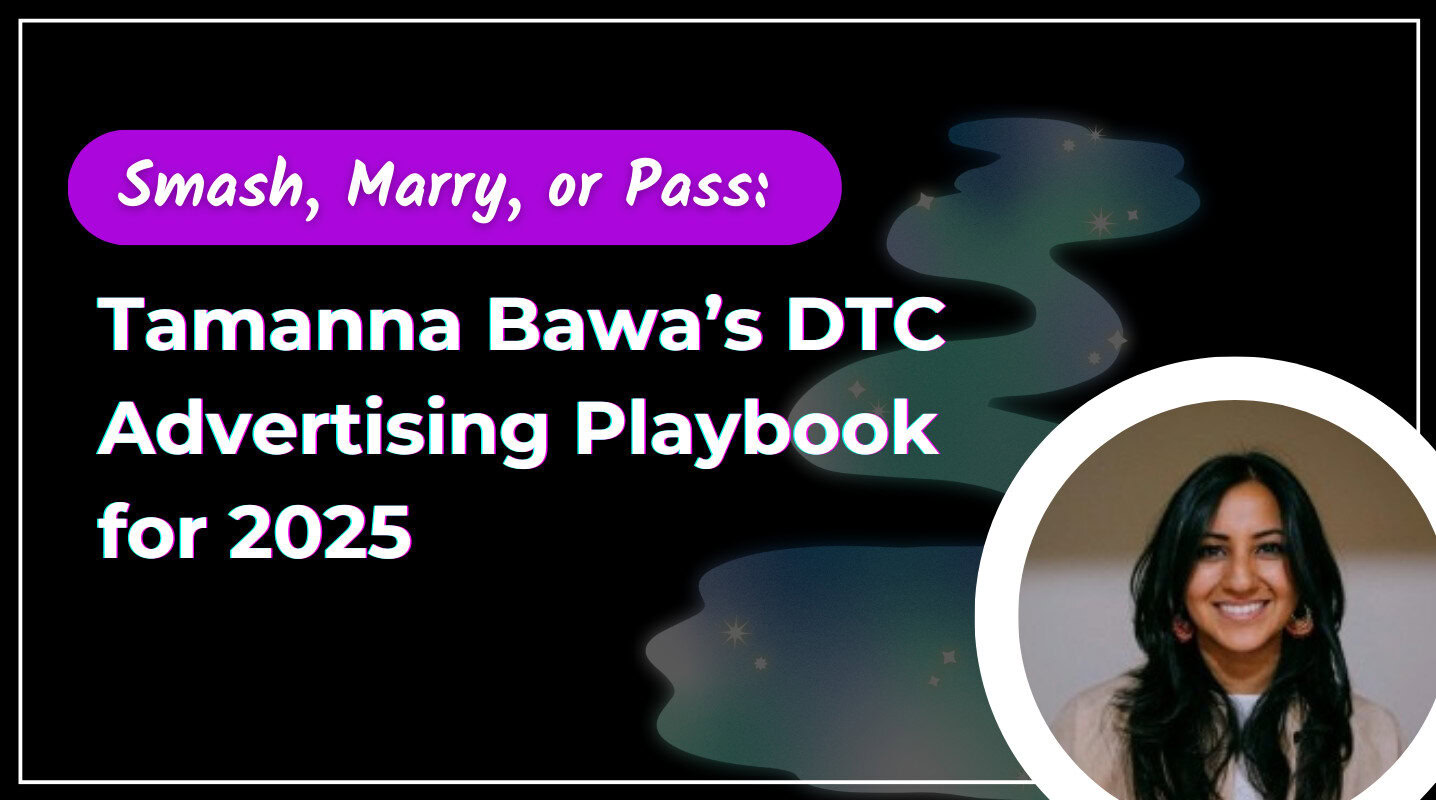 Smash, Marry, or Pass: Tamanna Bawa’s DTC Advertising Playbook for 2025