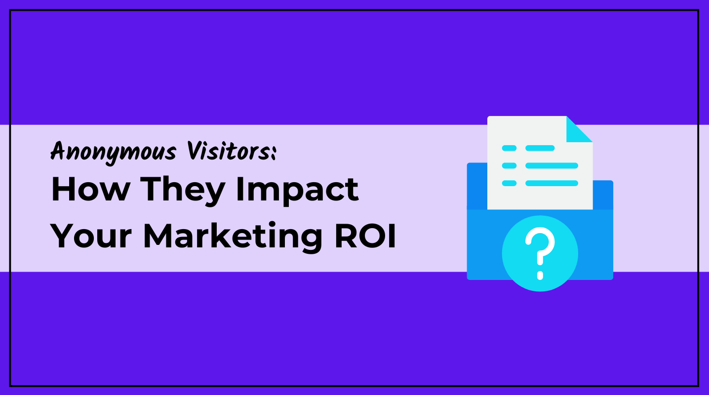 How Anonymous Website Visitors Impact Your Marketing ROI